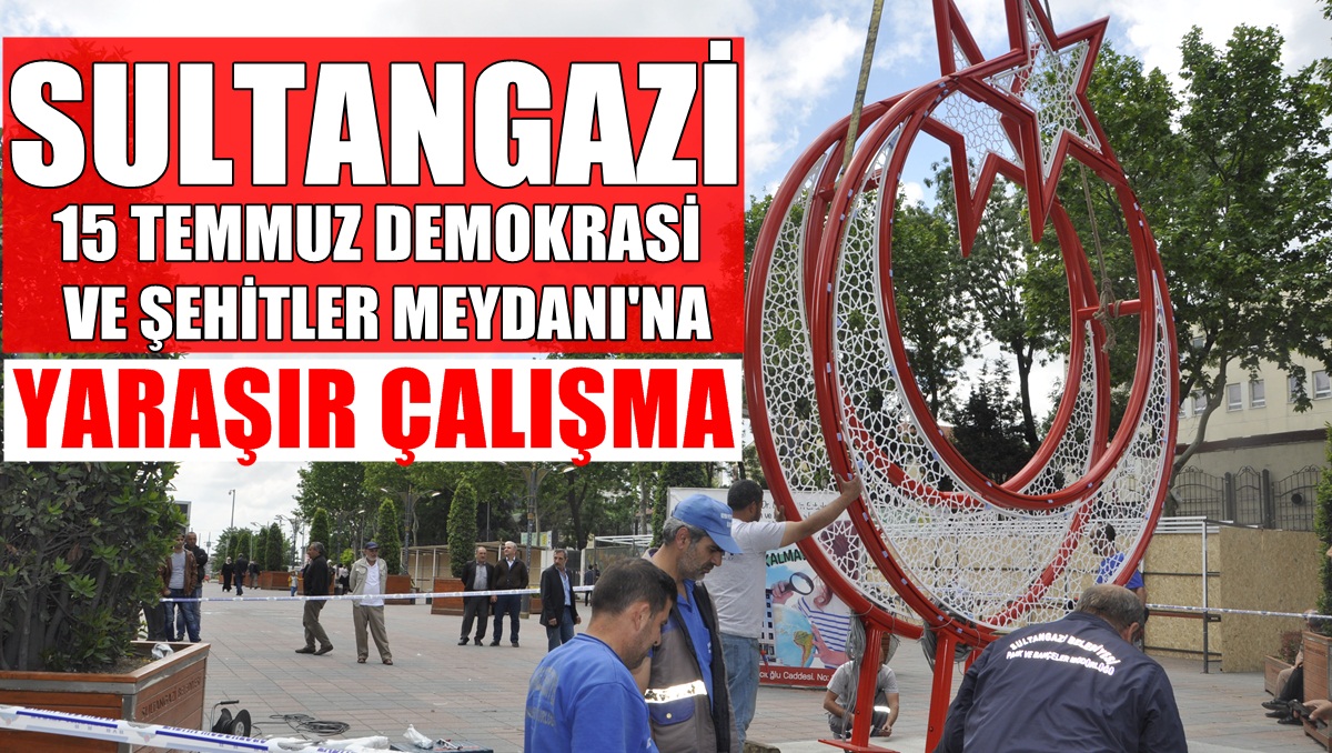 Sultangazi Belediyesi’nden 15 Temmuz Meydanı’na Yaraşır Çalışma