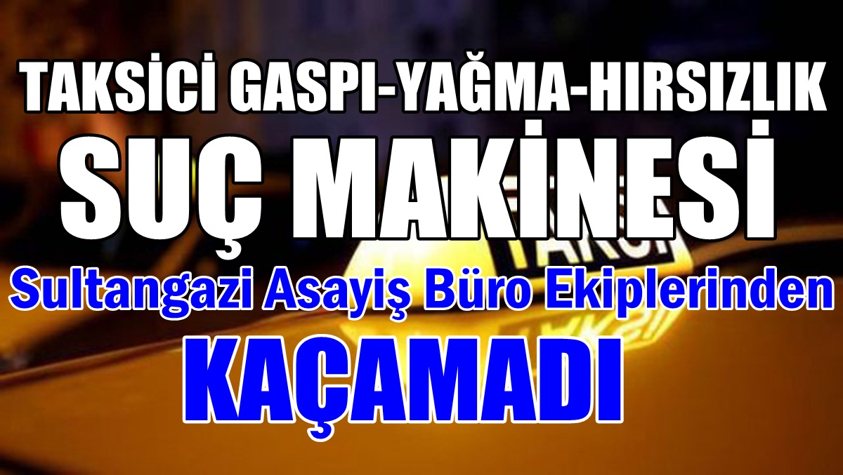 Taksiciyi Gasp Eden Suç Makinesi Sultangazi’de  Yakalandı