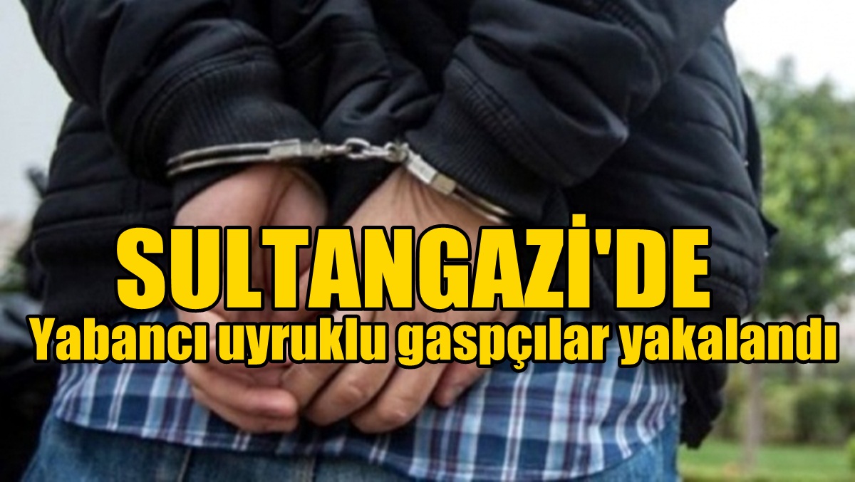 Yabancı uyruklu gaspçılar yakalandı