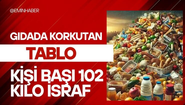 Gıdada korkutan tablo: Kişi başı 102 kilo israf