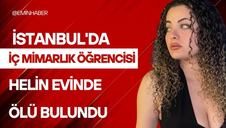 Beşiktaş’ta iç mimarlık öğrencisi Helin evinde ölü bulundu