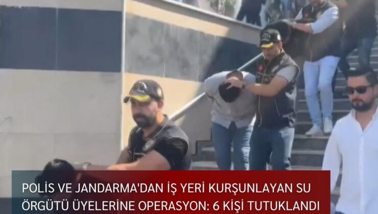 Polis ve Jandarma’dan iş yeri kurşunlayan su örgütü üyelerine operasyon: 6 kişi tutuklandı