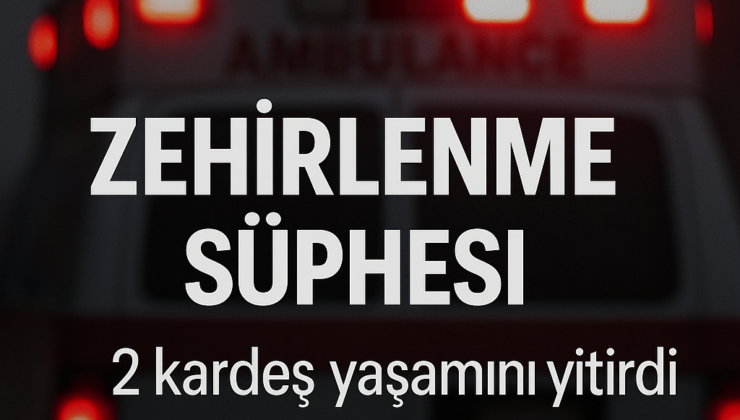 EYÜPSULTAN’DA ZEHİRLENME ŞÜPHESİ: 2 KARDEŞ YAŞAMINI YİTİRDİ